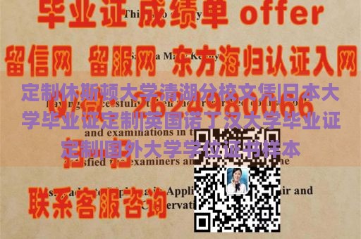 定制休斯顿大学清湖分校文凭|日本大学毕业证定制|英国诺丁汉大学毕业证定制|国外大学学位证书样本